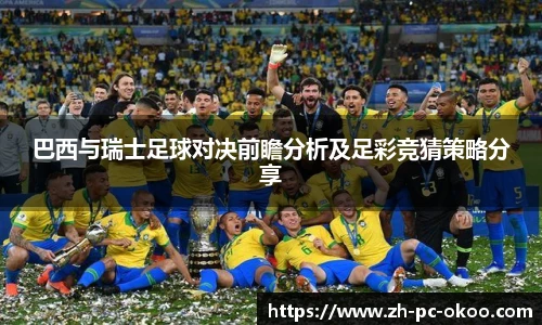 巴西与瑞士足球对决前瞻分析及足彩竞猜策略分享