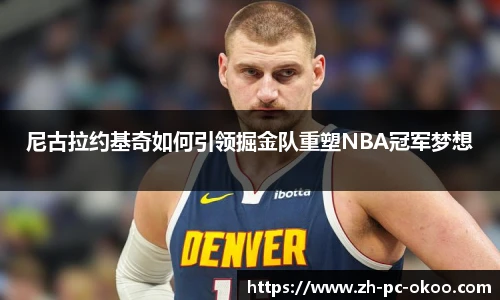 尼古拉约基奇如何引领掘金队重塑NBA冠军梦想